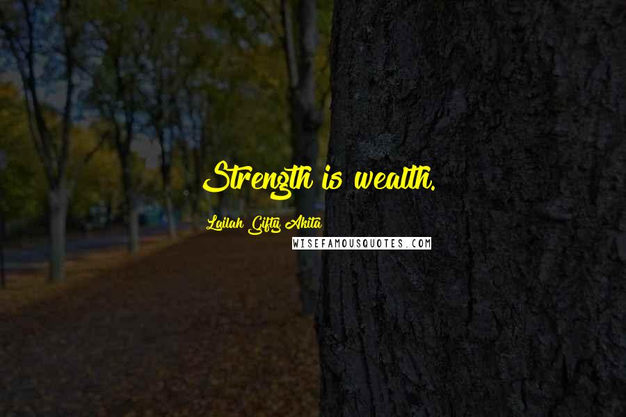Lailah Gifty Akita Quotes: Strength is wealth.