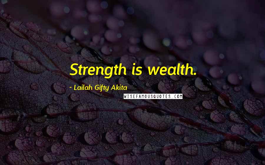 Lailah Gifty Akita Quotes: Strength is wealth.