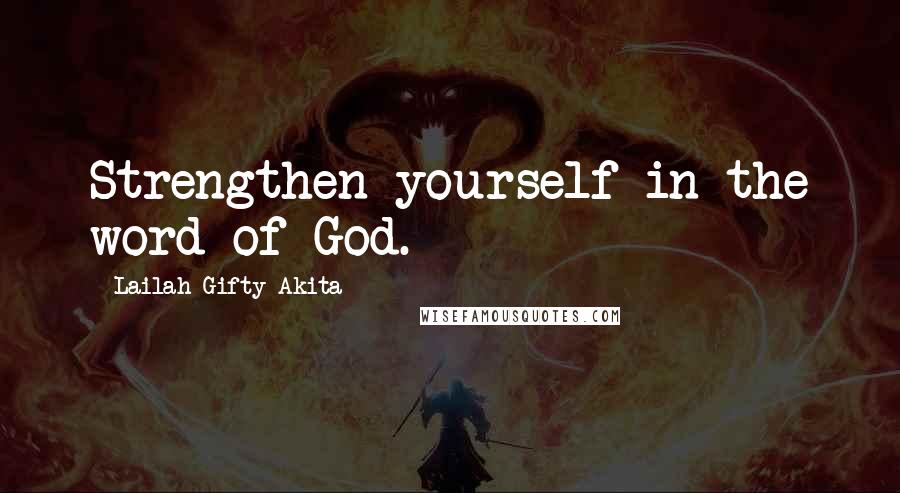 Lailah Gifty Akita Quotes: Strengthen yourself in the word of God.