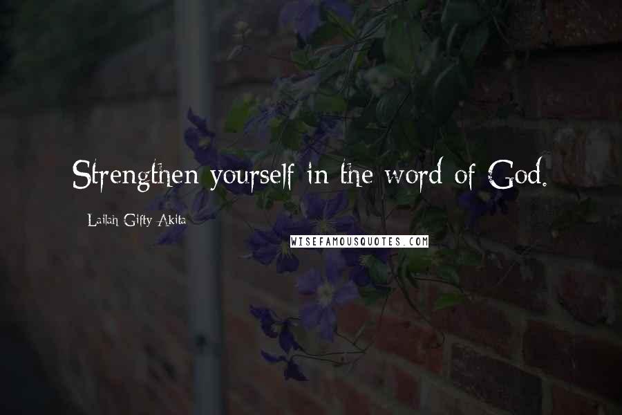 Lailah Gifty Akita Quotes: Strengthen yourself in the word of God.