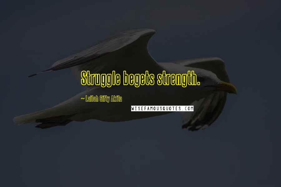 Lailah Gifty Akita Quotes: Struggle begets strength.