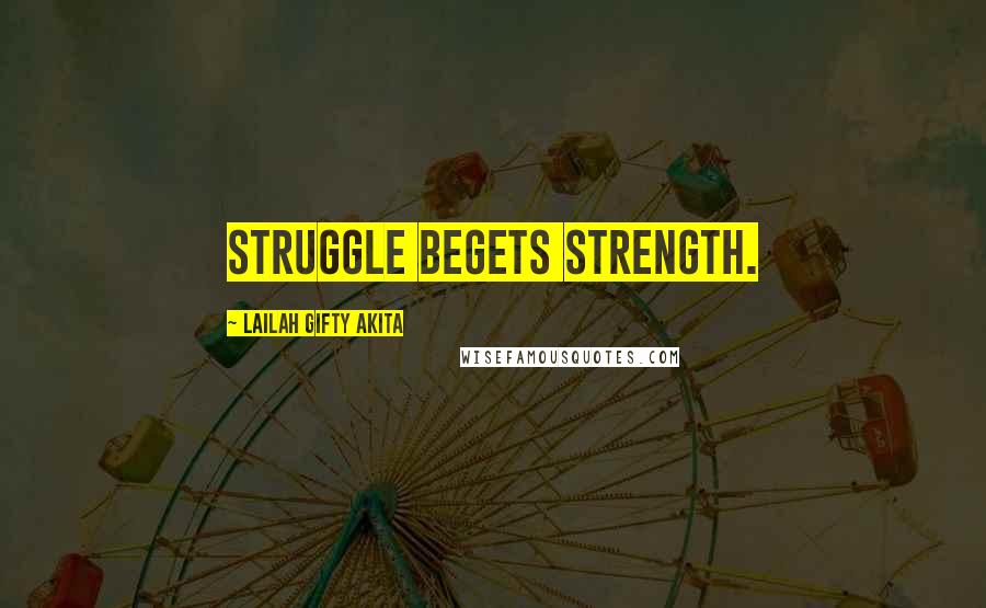 Lailah Gifty Akita Quotes: Struggle begets strength.