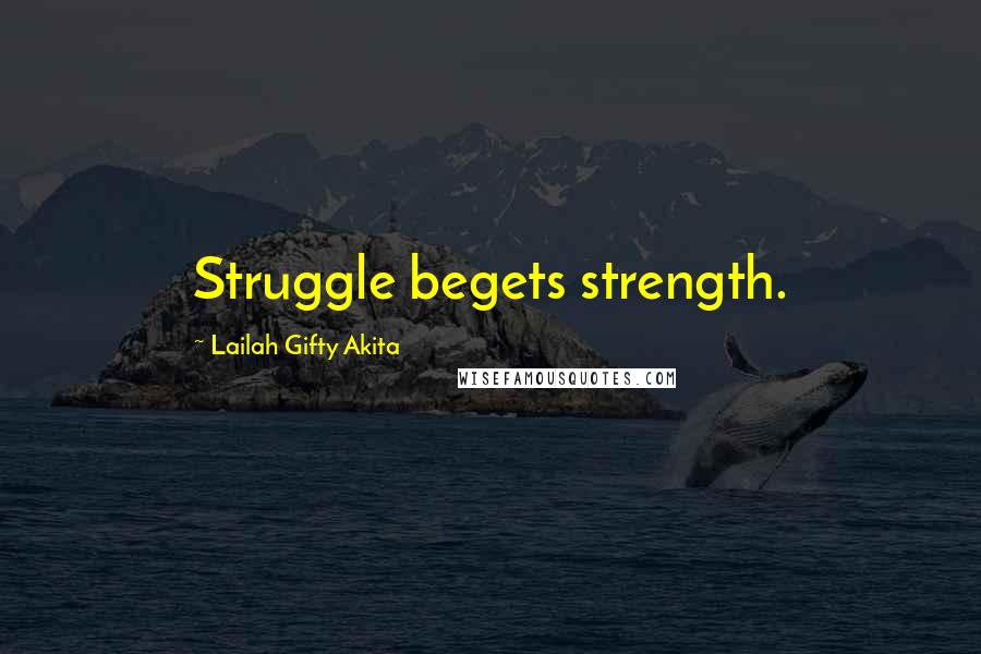 Lailah Gifty Akita Quotes: Struggle begets strength.