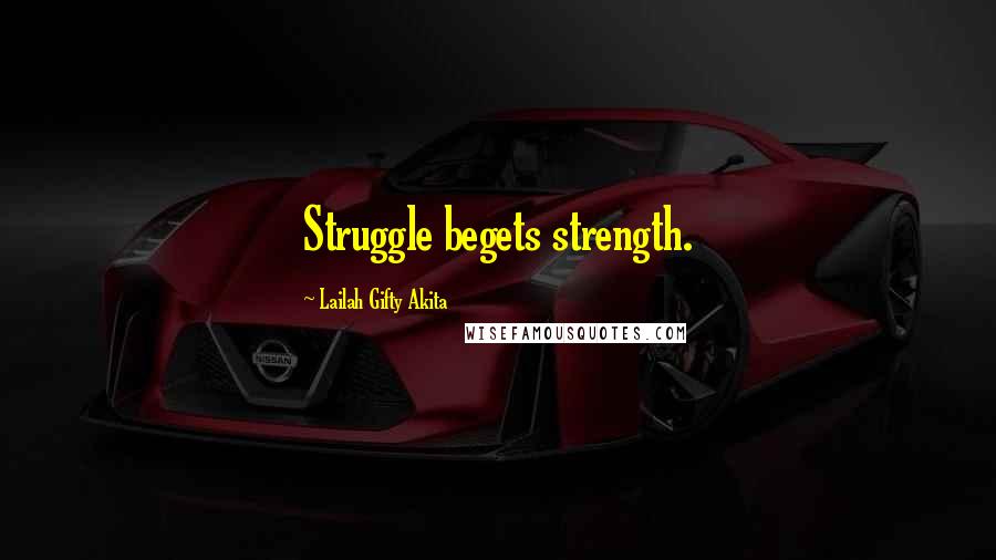 Lailah Gifty Akita Quotes: Struggle begets strength.