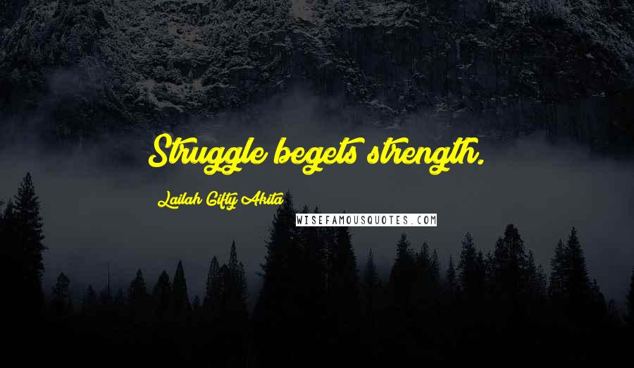 Lailah Gifty Akita Quotes: Struggle begets strength.