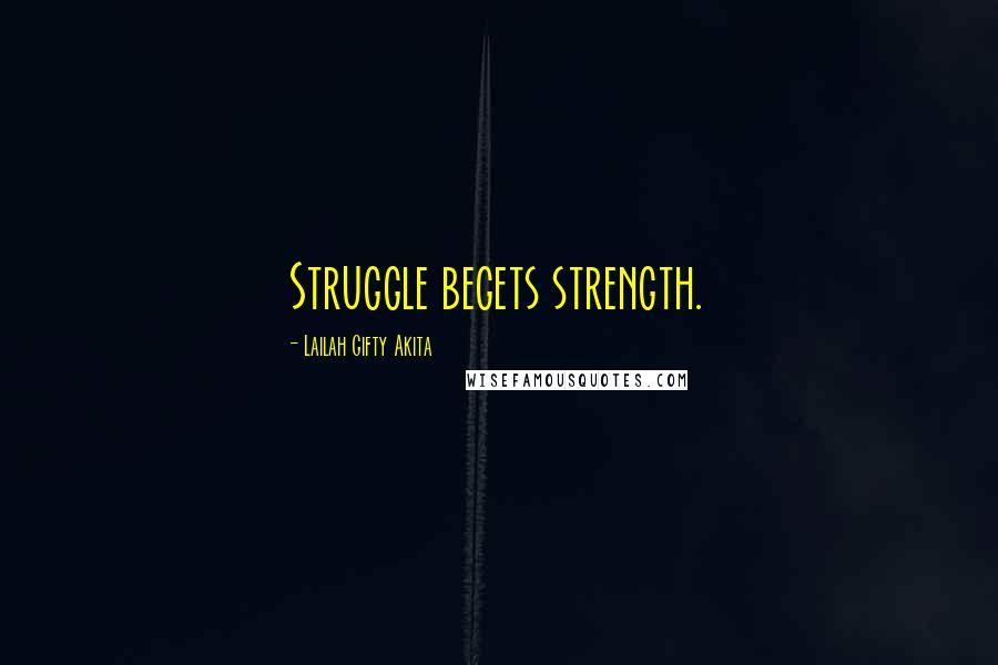 Lailah Gifty Akita Quotes: Struggle begets strength.