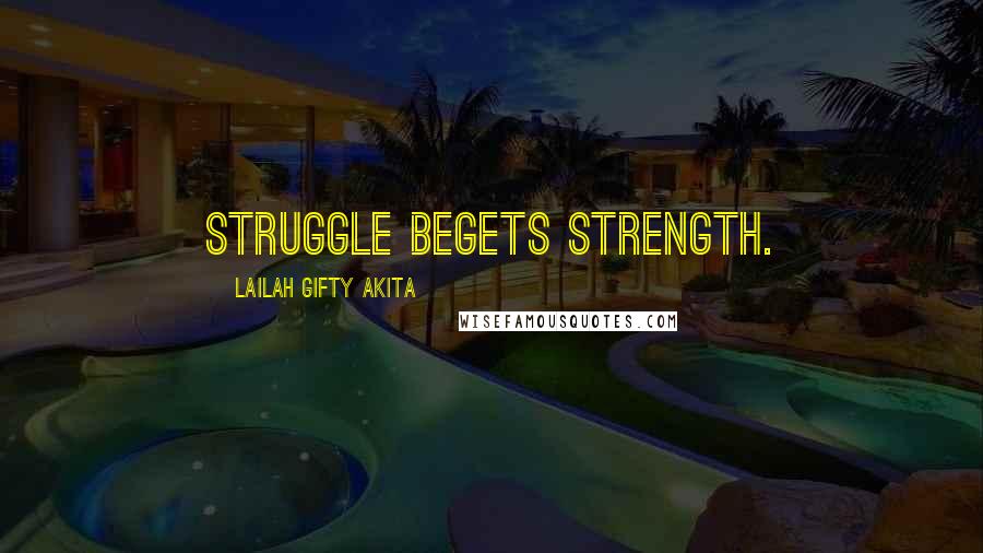 Lailah Gifty Akita Quotes: Struggle begets strength.