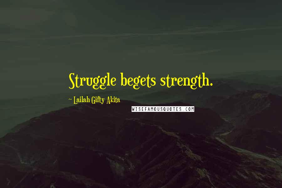 Lailah Gifty Akita Quotes: Struggle begets strength.