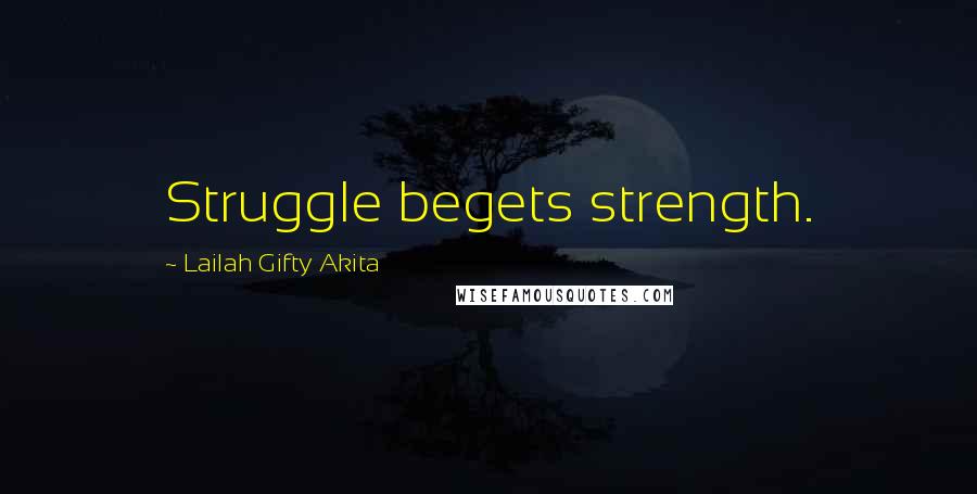 Lailah Gifty Akita Quotes: Struggle begets strength.