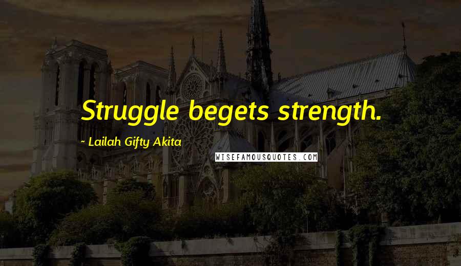 Lailah Gifty Akita Quotes: Struggle begets strength.