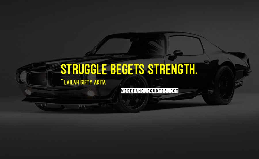 Lailah Gifty Akita Quotes: Struggle begets strength.