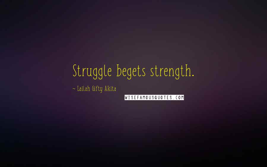 Lailah Gifty Akita Quotes: Struggle begets strength.