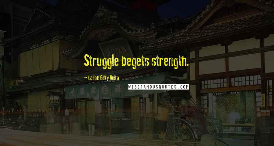 Lailah Gifty Akita Quotes: Struggle begets strength.