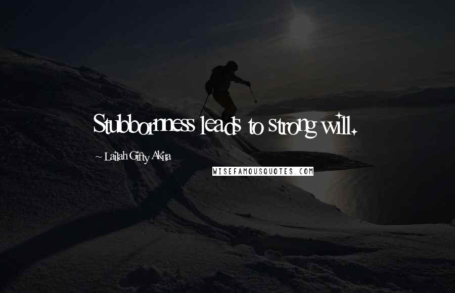 Lailah Gifty Akita Quotes: Stubbornness leads to strong will.