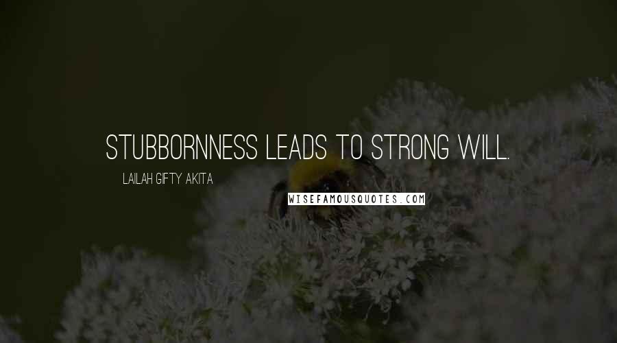 Lailah Gifty Akita Quotes: Stubbornness leads to strong will.