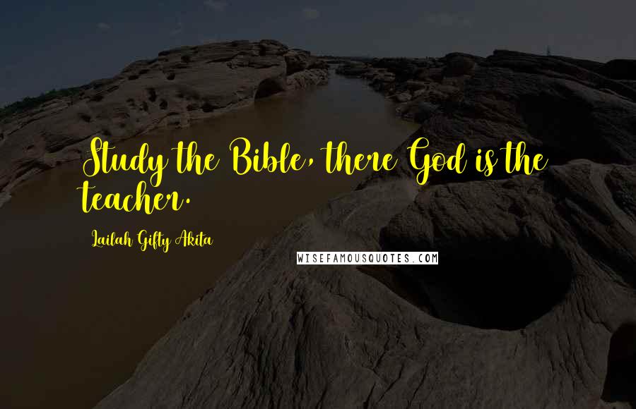 Lailah Gifty Akita Quotes: Study the Bible, there God is the teacher.