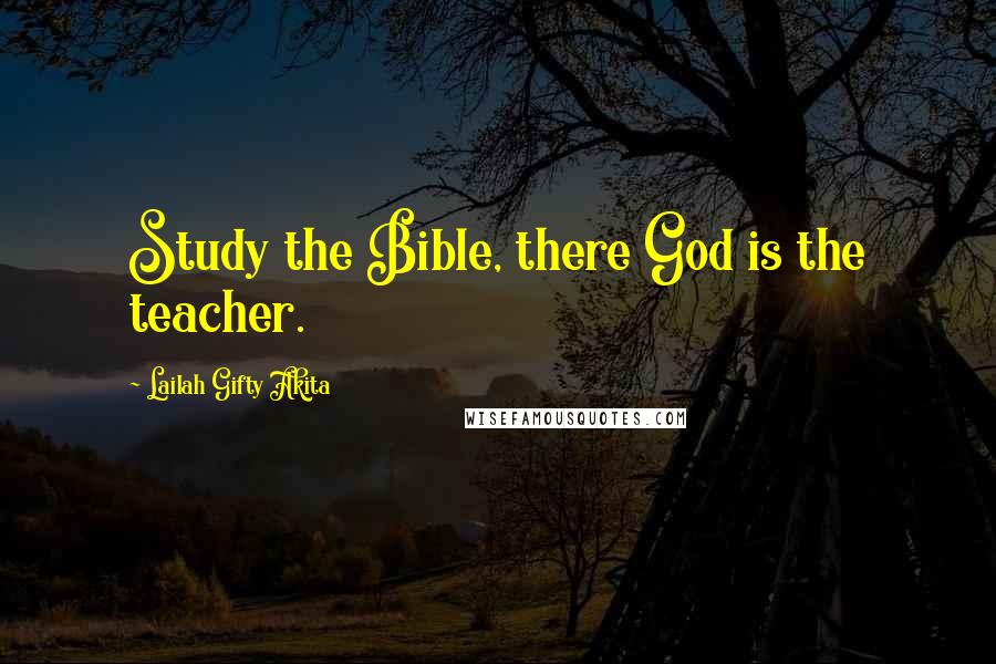 Lailah Gifty Akita Quotes: Study the Bible, there God is the teacher.