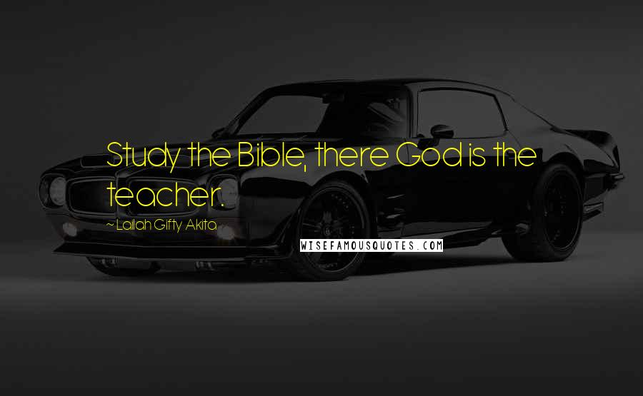 Lailah Gifty Akita Quotes: Study the Bible, there God is the teacher.