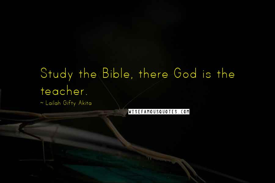 Lailah Gifty Akita Quotes: Study the Bible, there God is the teacher.