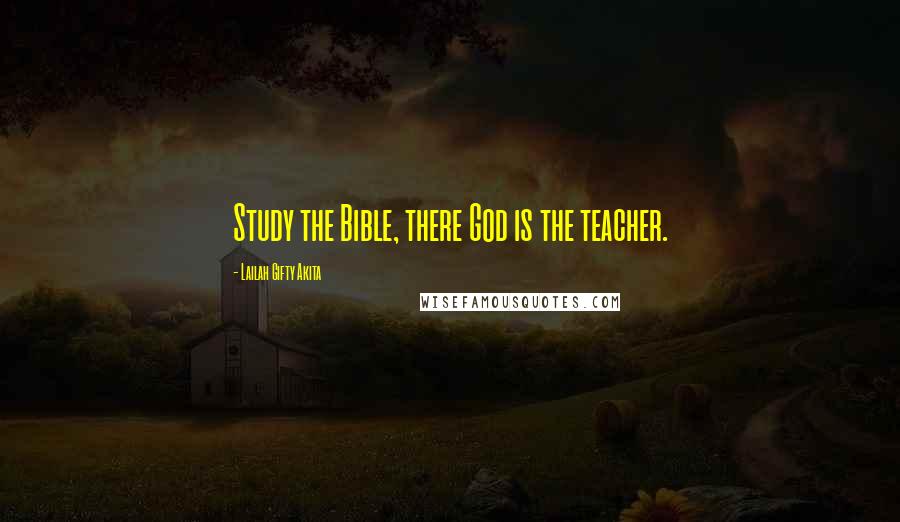 Lailah Gifty Akita Quotes: Study the Bible, there God is the teacher.