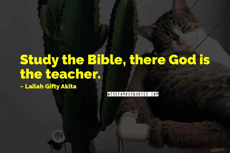 Lailah Gifty Akita Quotes: Study the Bible, there God is the teacher.