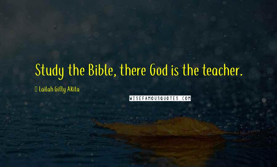 Lailah Gifty Akita Quotes: Study the Bible, there God is the teacher.