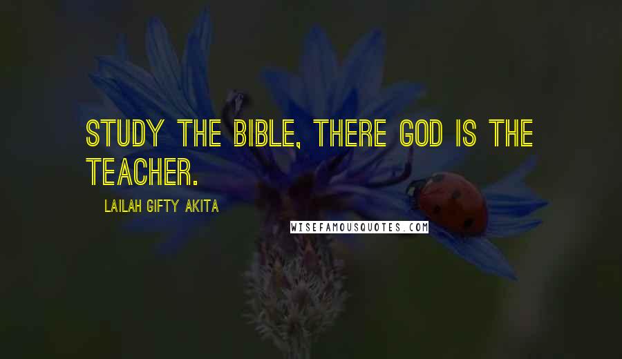 Lailah Gifty Akita Quotes: Study the Bible, there God is the teacher.