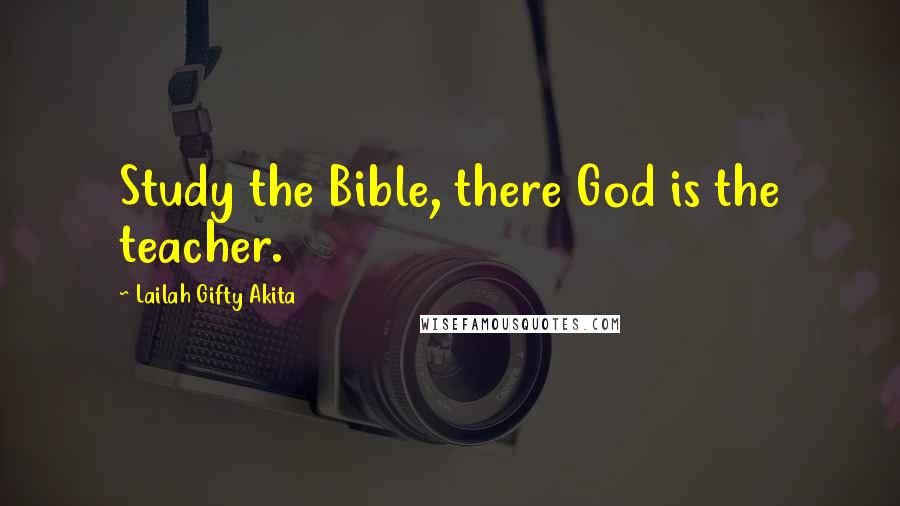 Lailah Gifty Akita Quotes: Study the Bible, there God is the teacher.