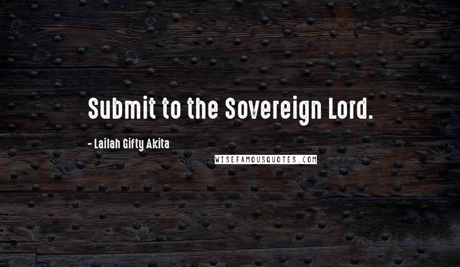 Lailah Gifty Akita Quotes: Submit to the Sovereign Lord.