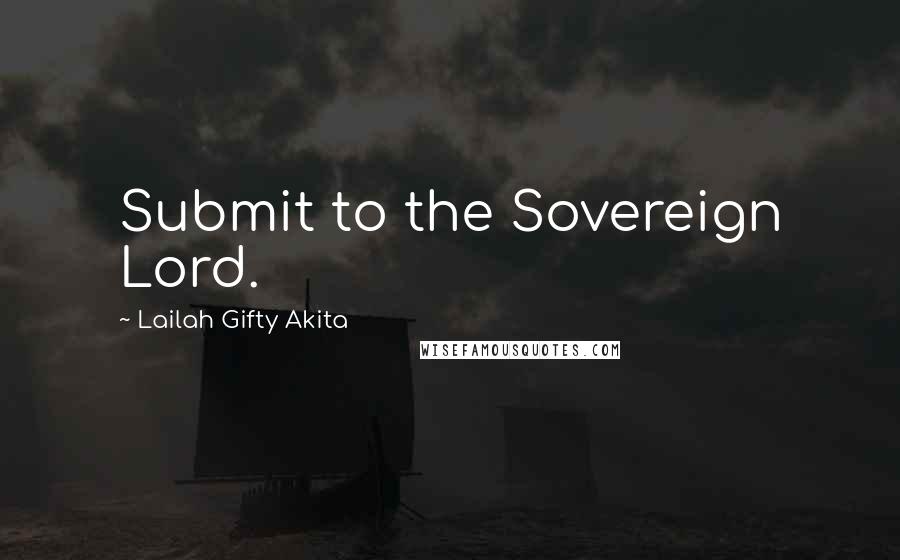 Lailah Gifty Akita Quotes: Submit to the Sovereign Lord.