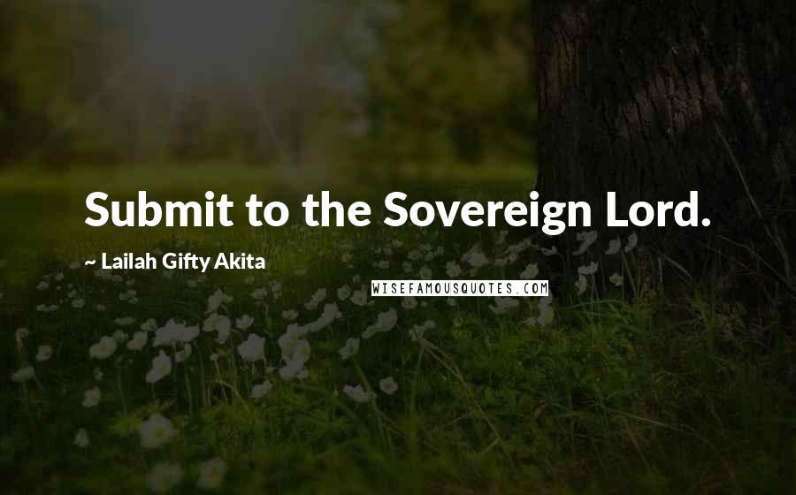 Lailah Gifty Akita Quotes: Submit to the Sovereign Lord.