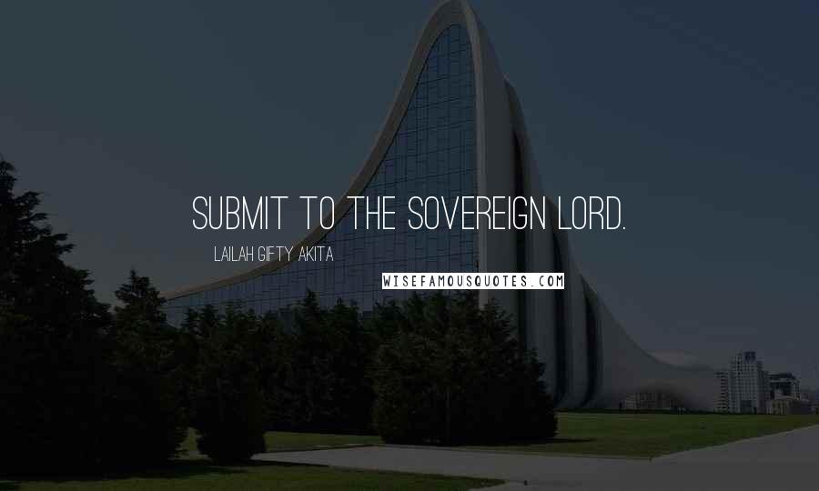 Lailah Gifty Akita Quotes: Submit to the Sovereign Lord.