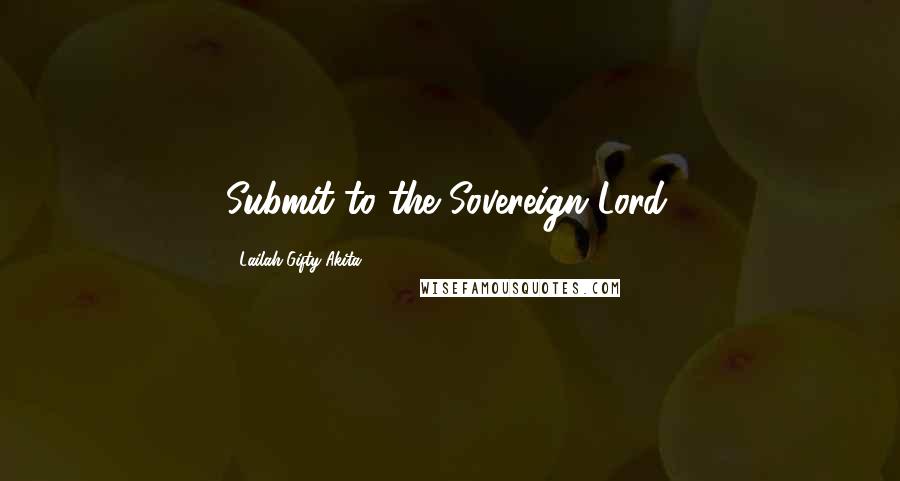 Lailah Gifty Akita Quotes: Submit to the Sovereign Lord.