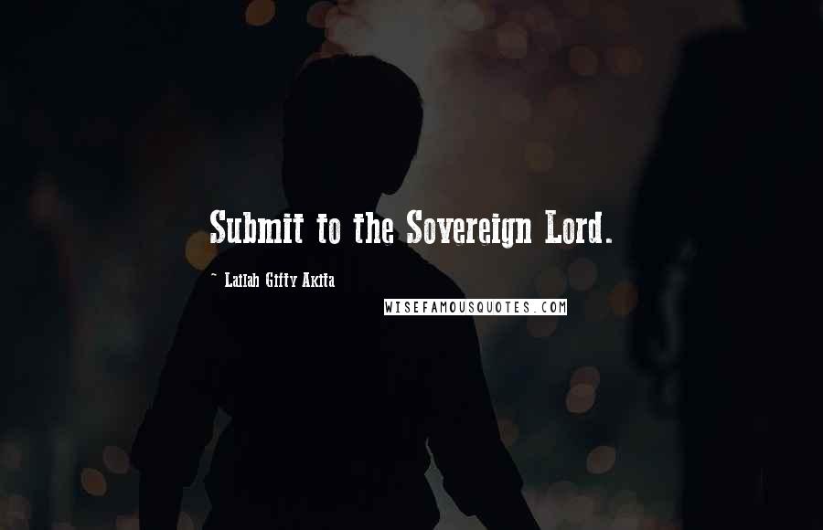 Lailah Gifty Akita Quotes: Submit to the Sovereign Lord.
