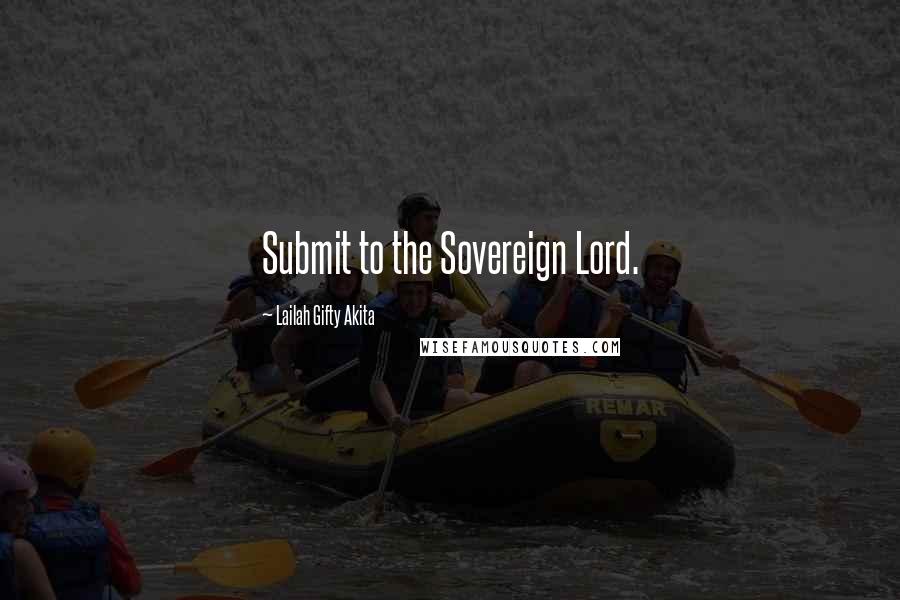 Lailah Gifty Akita Quotes: Submit to the Sovereign Lord.