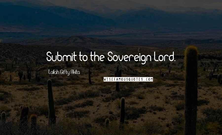 Lailah Gifty Akita Quotes: Submit to the Sovereign Lord.