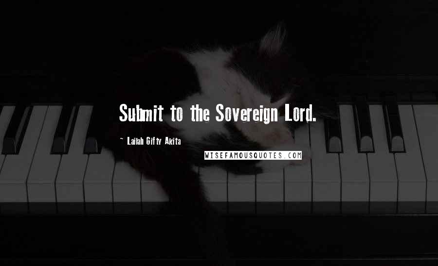 Lailah Gifty Akita Quotes: Submit to the Sovereign Lord.