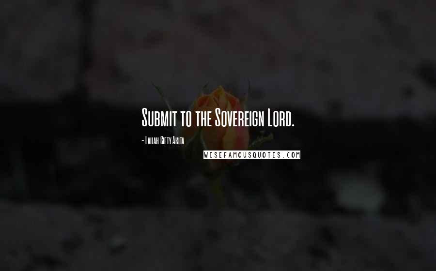 Lailah Gifty Akita Quotes: Submit to the Sovereign Lord.