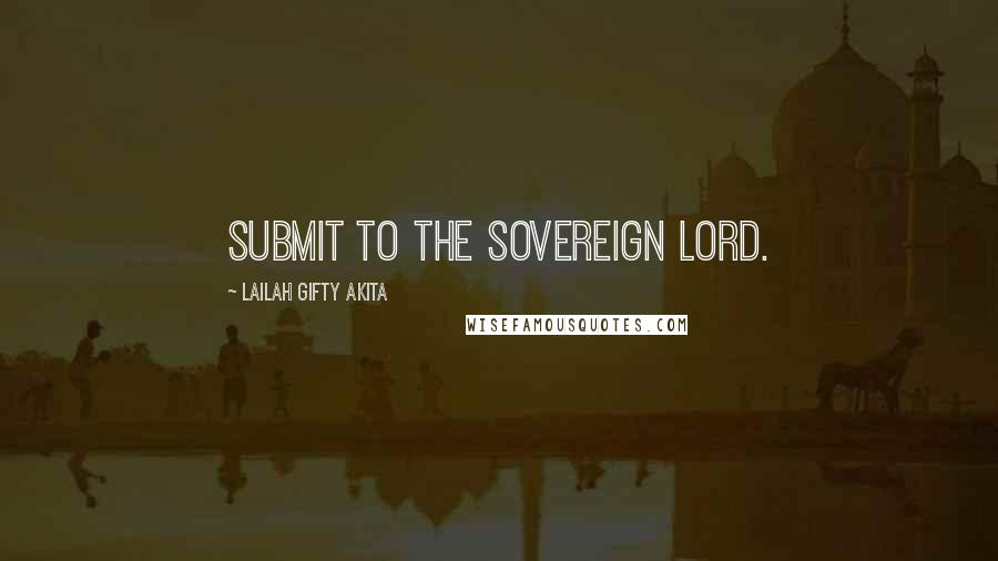 Lailah Gifty Akita Quotes: Submit to the Sovereign Lord.