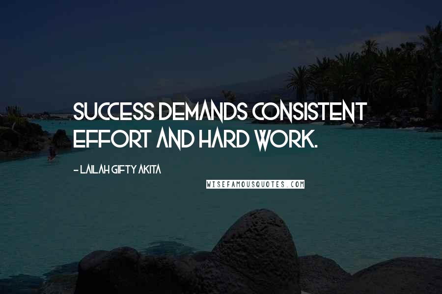 Lailah Gifty Akita Quotes: Success demands consistent effort and hard work.
