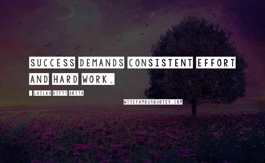 Lailah Gifty Akita Quotes: Success demands consistent effort and hard work.
