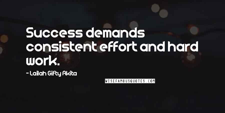 Lailah Gifty Akita Quotes: Success demands consistent effort and hard work.