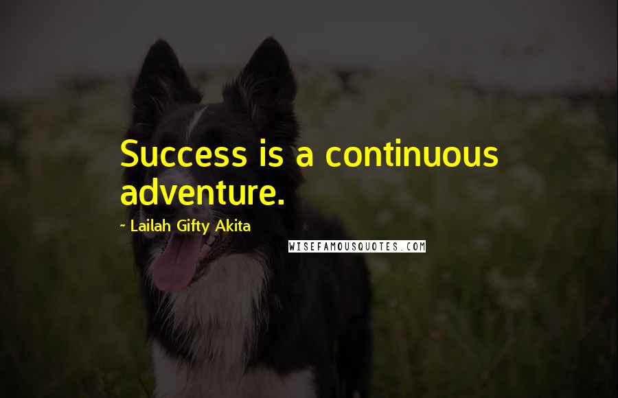 Lailah Gifty Akita Quotes: Success is a continuous adventure.