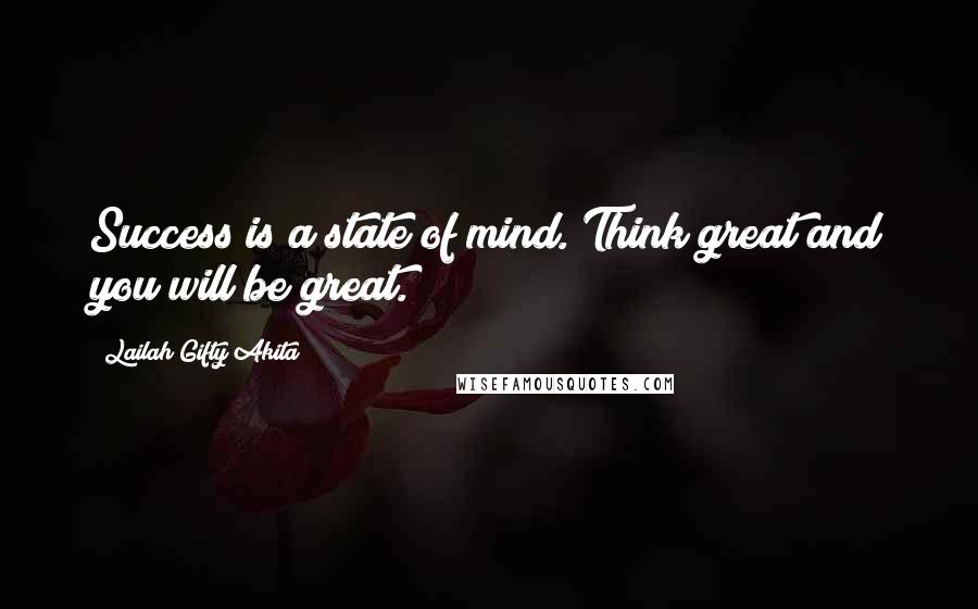 Lailah Gifty Akita Quotes: Success is a state of mind. Think great and you will be great.