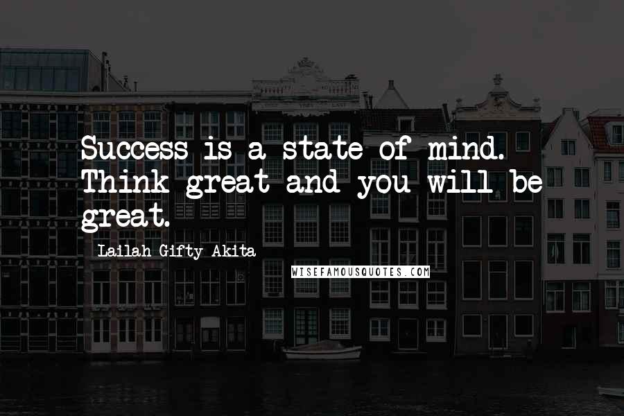 Lailah Gifty Akita Quotes: Success is a state of mind. Think great and you will be great.