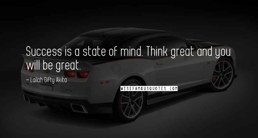 Lailah Gifty Akita Quotes: Success is a state of mind. Think great and you will be great.