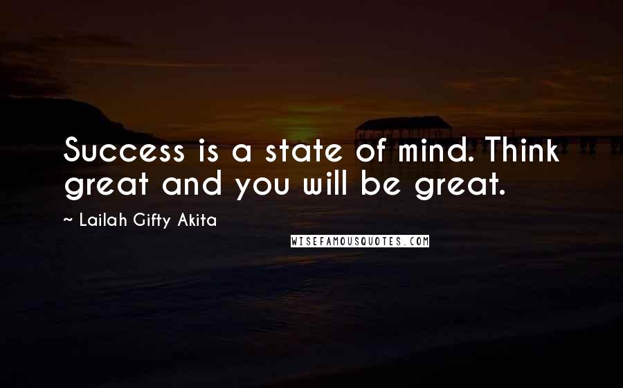 Lailah Gifty Akita Quotes: Success is a state of mind. Think great and you will be great.