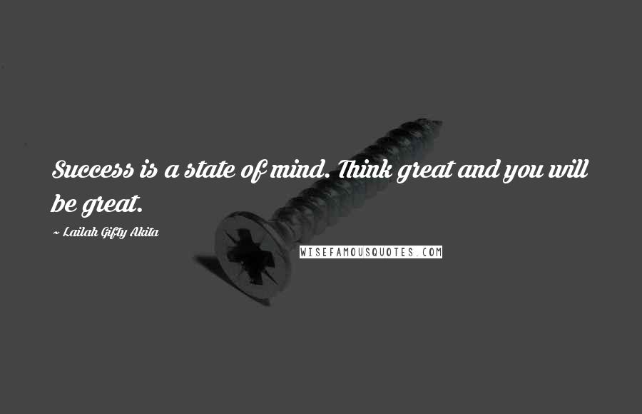 Lailah Gifty Akita Quotes: Success is a state of mind. Think great and you will be great.