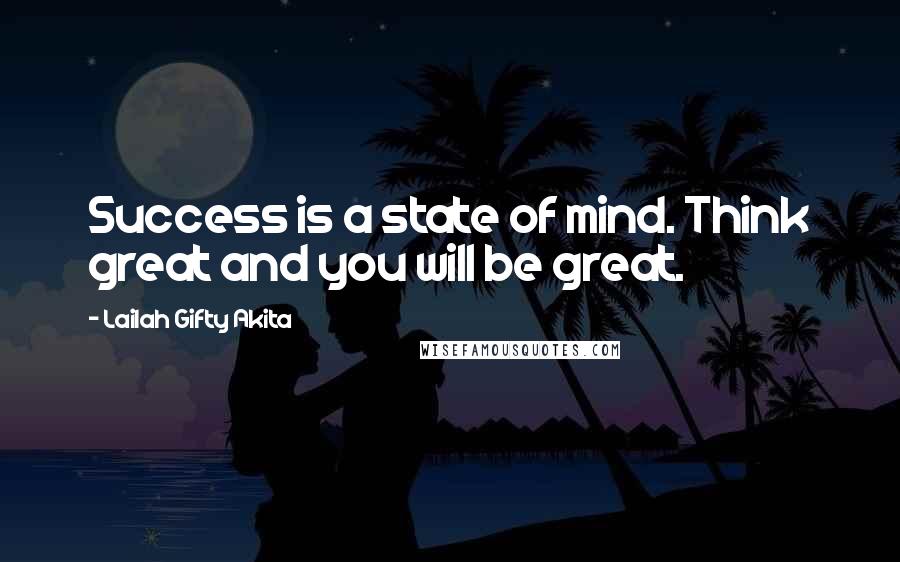 Lailah Gifty Akita Quotes: Success is a state of mind. Think great and you will be great.