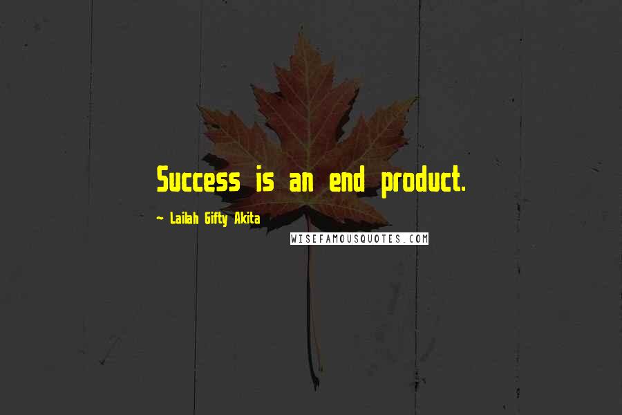 Lailah Gifty Akita Quotes: Success is an end product.